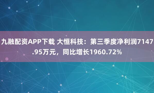 九融配资APP下载 大恒科技：第三季度净利润7147.95万元，同比增长1960.72%