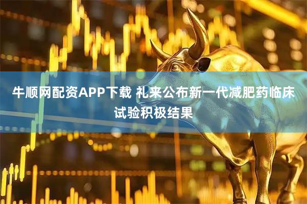 牛顺网配资APP下载 礼来公布新一代减肥药临床试验积极结果