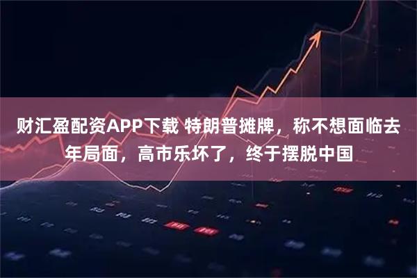 财汇盈配资APP下载 特朗普摊牌，称不想面临去年局面，高市乐坏了，终于摆脱中国