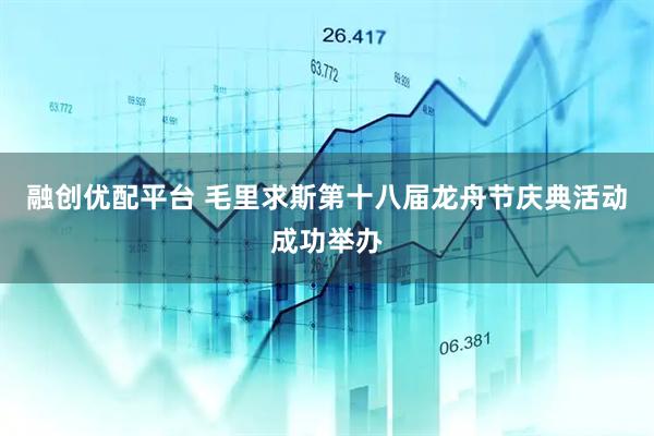 融创优配平台 毛里求斯第十八届龙舟节庆典活动成功举办