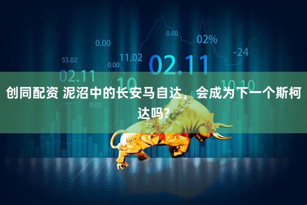 创同配资 泥沼中的长安马自达，会成为下一个斯柯达吗?